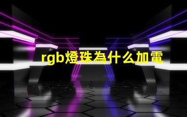 rgb燈珠為什么加電阻 rgb燈珠